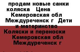 продам новые санки-коляска › Цена ­ 2 100 - Кемеровская обл., Междуреченск г. Дети и материнство » Коляски и переноски   . Кемеровская обл.,Междуреченск г.